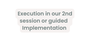 Execution in our 2nd session or guided Implementation